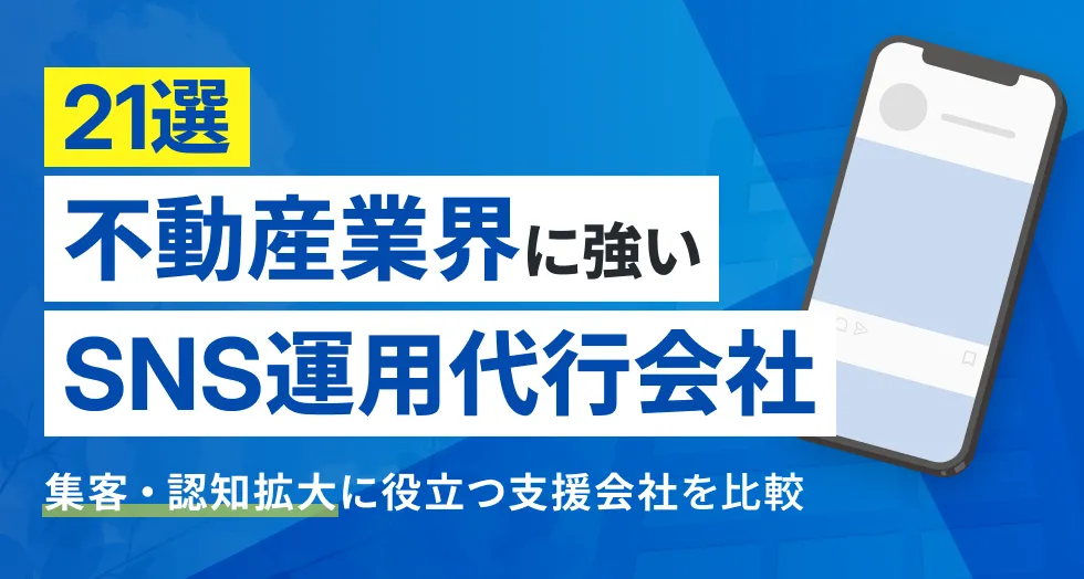 【21選】不動産業界に強いSNS運用代行会社｜集客・認知拡大に役立つ支援会社を比較